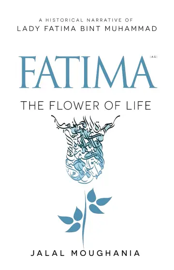 Cover of A Historical Narrative of Lady Fatima b. Muhammad - The Flower of Life 1