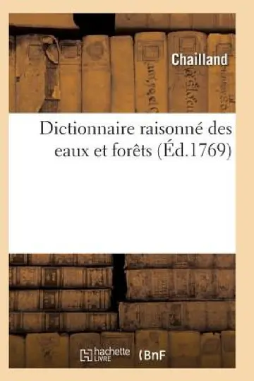 Cover of Dictionnaire Des Eaux Et Forêts Composé Des Anciennes & Nouvelles Ordonnances