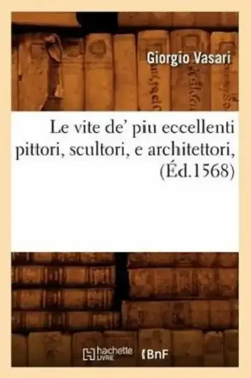 Cover of Le Vite De' Piu Eccellenti Pittori, Scultori, E Architettori, (Éd.1568)