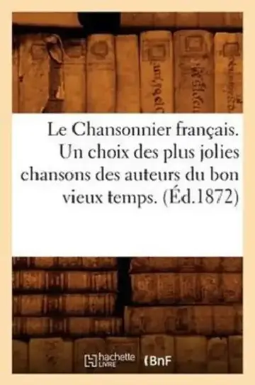 Cover of Le Chansonnier Français. Un Choix Des Plus Jolies Chansons Des Auteurs Du Bon Vieux Temps. (Éd.1872)