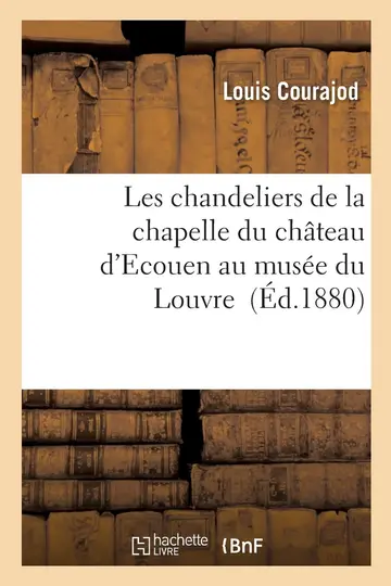 Cover of Les Chandeliers de la Chapelle Du Chteau d'Ecouen Au Muse Du Louvre