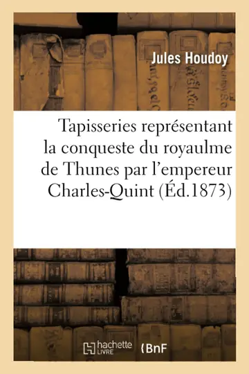 Cover of Tapisseries Reprsentant La Conqueste Du Royaulme de Thunes Par l'Empereur Charles-Quint