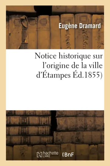 Cover of Notice Historique Sur l'Origine de la Ville d'Étampes, Par E. Dramard