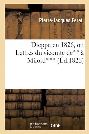 Cover of Dieppe En 1826, Ou Lettres Du Vicomte De** À Milord***. Par P.-J. Feret
