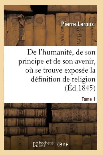 Cover of Humanit, de Son Principe Et de Son Avenir, Expose La Vraie Dfinition de la Religion. T1