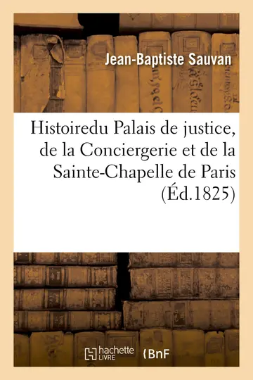 Cover of Histoire Et Description Du Palais de Justice, de la Conciergerie Et de la Sainte-Chapelle de Paris