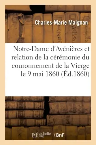 Cover of Notice Historique Sur Notre-Dame d'Avnires Et Relation de la Crmonie Du Couronnement