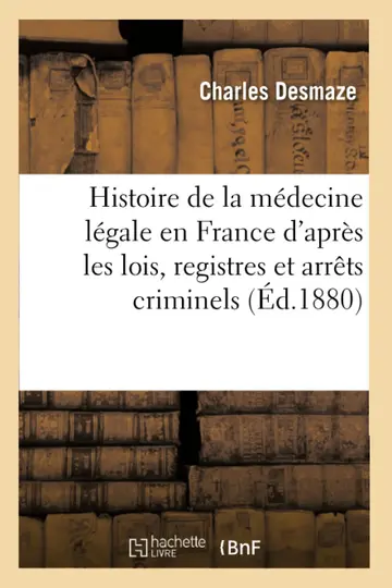 Cover of Histoire de la Mdecine Lgale En France d'Aprs Les Lois, Registres Et Arrts Criminels