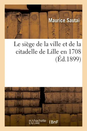 Cover of Le siège de la ville et de la citadelle de Lille en 1708