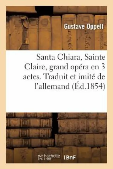 Cover of Santa Chiara, Sainte Claire, Grand Opéra En 3 Actes. Traduit Et Imité de l'Allemand
