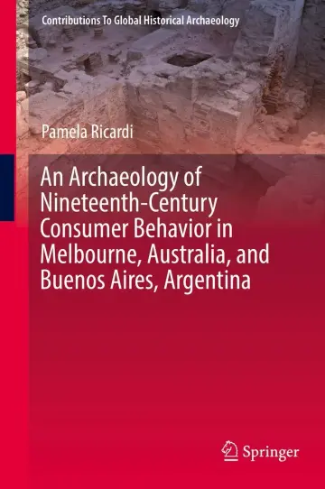 Cover of An Archaeology of Nineteenth-Century Consumer Behavior in Melbourne, Australia, and Buenos Aires, Argentina