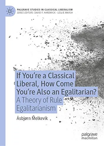 Cover of If You’re a Classical Liberal, How Come You’re Also an Egalitarian?