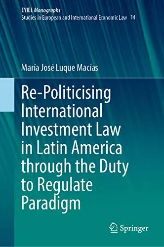 Cover of Re-Politicising International Investment Law in Latin America through the Duty to Regulate Paradigm