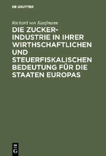 Cover of Die Zucker-Industrie in Ihrer Wirthschaftlichen Und Steuerfiskalischen Bedeutung Für Die Staaten Europas