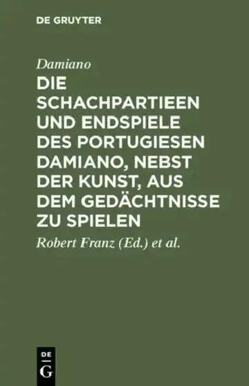 Cover of Die Schachpartieen Und Endspiele Des Portugiesen Damiano, Nebst Der Kunst, Aus Dem Gedächtnisse Zu Spielen