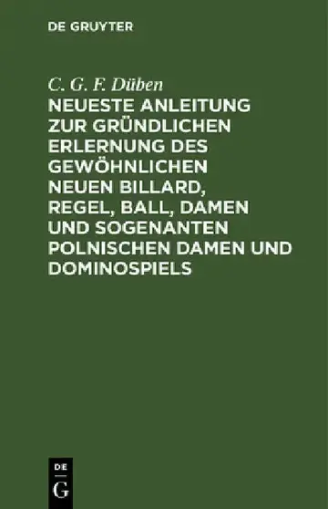 Cover of Neueste Anleitung Zur Gründlichen Erlernung Des Gewöhnlichen Neuen Billard, Regel, Ball, Damen Und Sogenanten Polnischen Damen Und Dominospiels