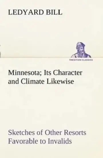 Cover of Minnesota; Its Character and Climate Likewise Sketches of Other Resorts Favorable to Invalids; Together With Copious Notes on Health; Also Hints to To