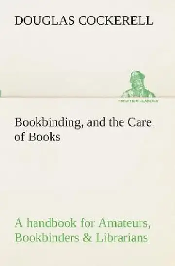 Cover of Bookbinding, and the Care of Books A handbook for Amateurs, Bookbinders & Librarians