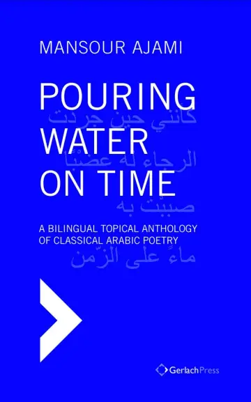 Cover of Pouring Water on Time. A Bilingual Topical Anthology of Classical Arabic Poetry