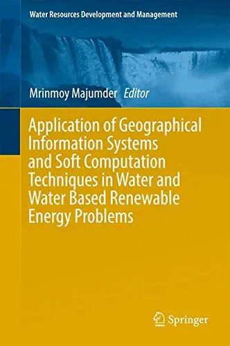 Cover of Application of Geographical Information Systems and Soft Computation Techniques in Water and Water Based Renewable Energy Problems