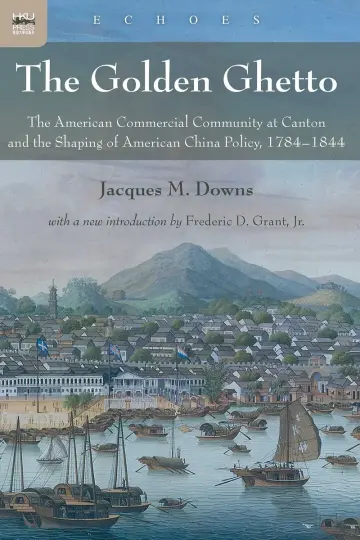 Cover of The Golden Ghetto – The American Commercial Community at Canton and the Shaping of American China Policy, 1784–1844