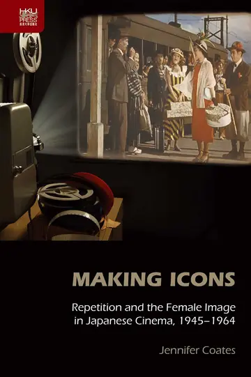 Cover of Making Icons – Repetition and the Female Image in Japanese Cinema, 1945–1964