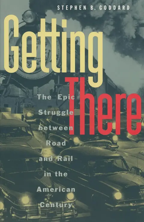 Cover of Getting There – The Epic Struggle Between road & Rail in the American Century
