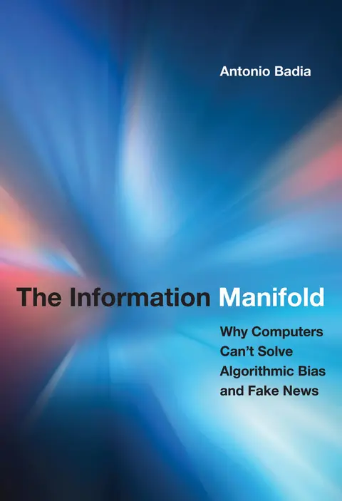 Cover of The Information Manifold: Why Computers Can't Solve Algorithmic Bias and Fake News