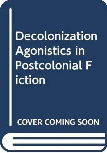 Cover of Decolonization Agonistics in Postcolonial Fiction