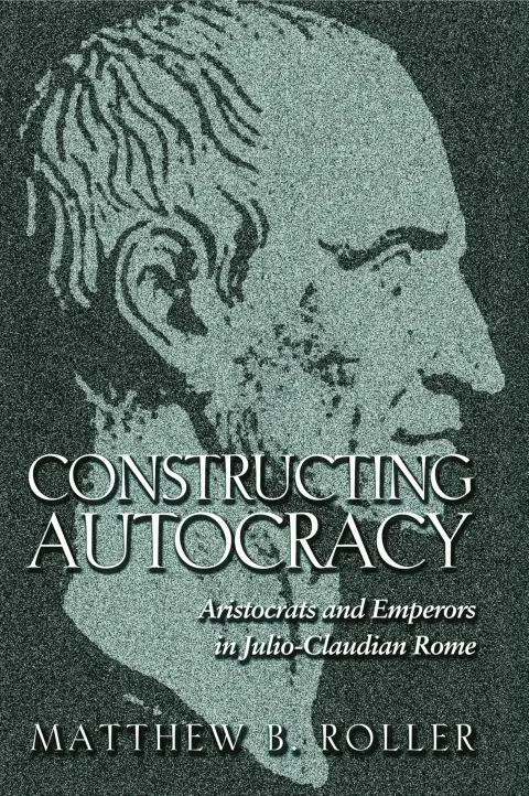 Cover of Constructing Autocracy – Aristocrats & Emperors in Julio–Claudian Rome