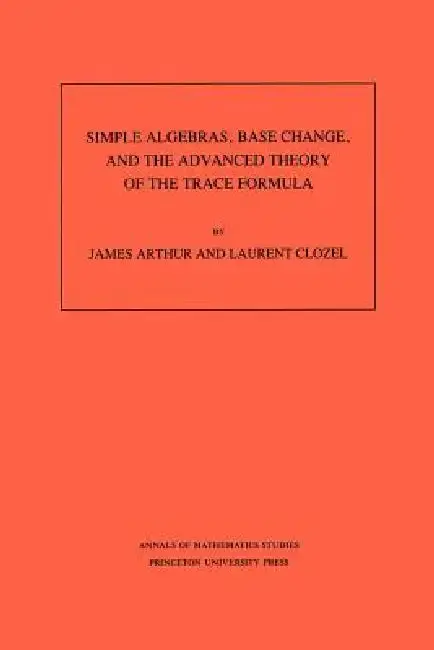 Cover of Simple Algebras, Base Change, and the Advanced Theory of the Trace Formula. (Am-120), Volume 120