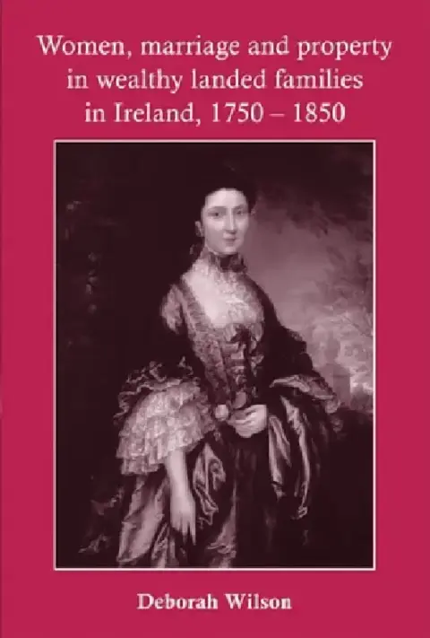 Cover of Women, Marriage and Property in Wealthy Landed Families in Ireland, 1750-1850