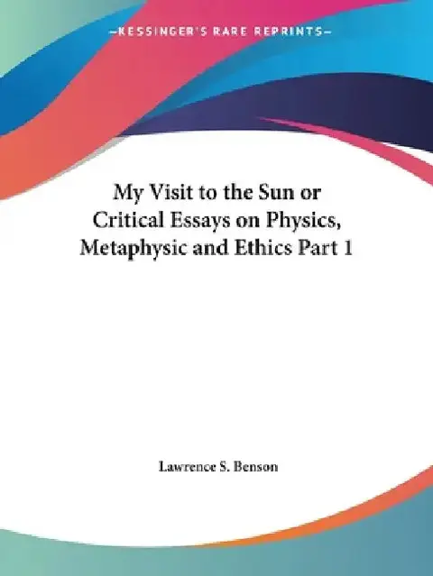 Cover of My Visit to the Sun or Critical Essays on Physics, Metaphysic and Ethics Part 1