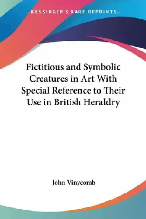 Cover of Fictitious and Symbolic Creatures in Art With Special Reference to Their Use in British Heraldry
