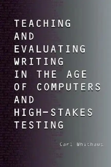Cover of Teaching and Evaluating Writing in the Age of Computers and High-Stakes Testing
