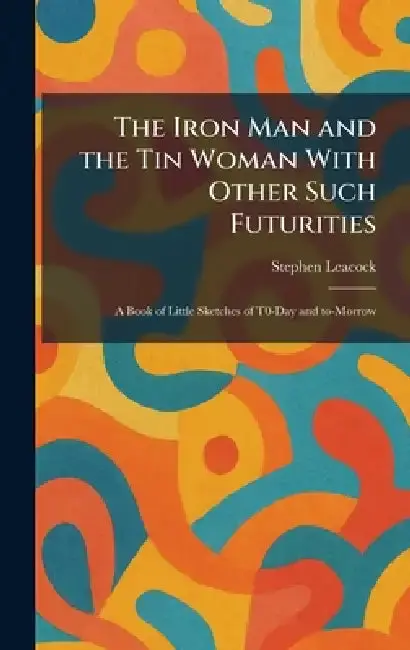 Cover of The Iron Man and the Tin Woman With Other Such Futurities