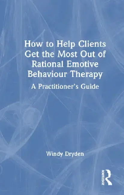 Cover of How to Help Clients Get the Most Out of Rational Emotive Behaviour Therapy