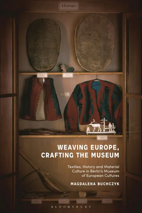 Cover of Weaving Europe, Crafting the Museum: Textiles, history and ethnography at the Museum of European Cultures, Berlin