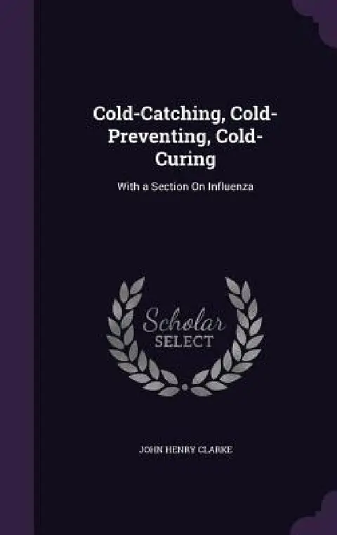 Cover of Cold-Catching, Cold-Preventing, Cold-Curing