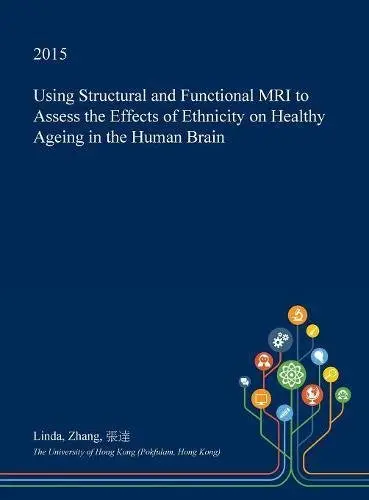 Cover of Using Structural and Functional MRI to Assess the Effects of Ethnicity on Healthy Ageing in the Human Brain