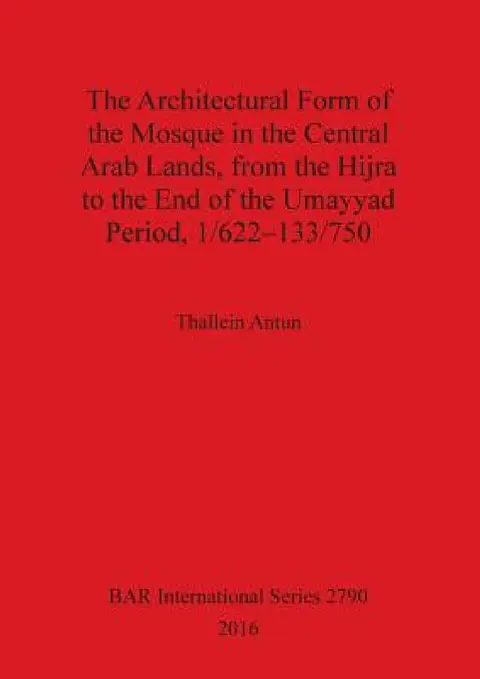 Cover of The Architectural Form of the Mosque in the Central Arab Lands, from the Hijra to the End of the Umayyad Period, 1/622-133/750