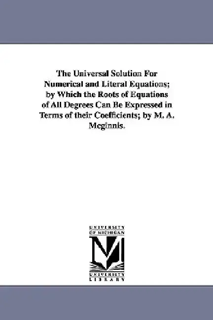 Cover of The Universal Solution for Numerical and Literal Equations; By Which the Roots of Equations of All Degrees Can Be Expressed in Terms of Their Coeffici