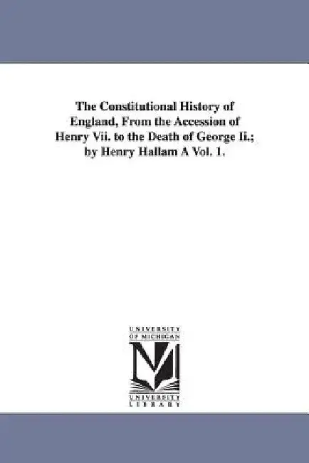 Cover of The Constitutional History of England, from the Accession of Henry VII. to the Death of George II.; By Henry Hallam a Vol. 1.