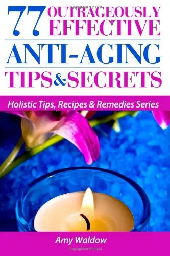 Cover of 77 Outrageously Effective Anti-Aging Tips & Secrets