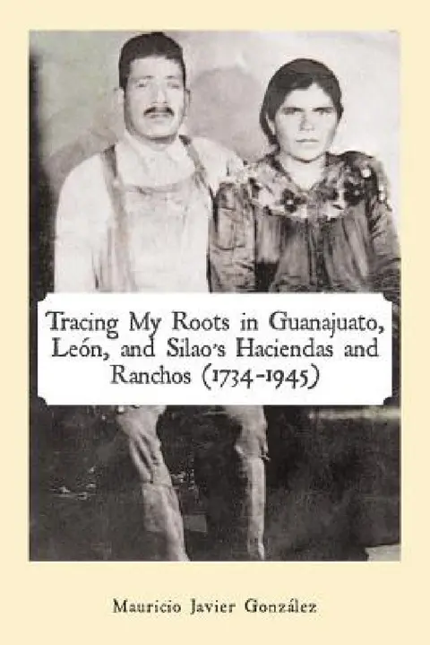 Cover of Tracing My Roots in Guanajuato, León, and Silao's Haciendas and Ranchos (1734-1945)