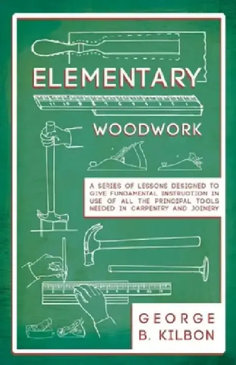 Cover of Elementary Woodwork - A Series of Lessons Designed to Give Fundamental Instruction in Use of All the Principal Tools Needed in Carpentry and Joinery -