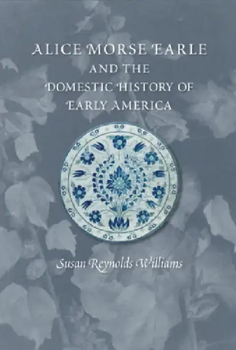 Cover of Alice Morse Earle and the Domestic History of Early America