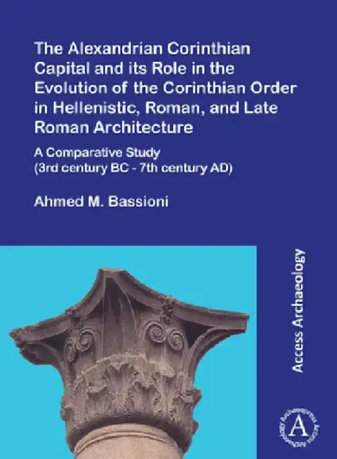 Cover of The Alexandrian Corinthian Capital and its Role in the Evolution of the Corinthian Order in Hellenistic, Roman, and Late Roman Architecture