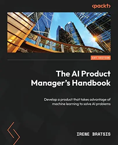 Cover of The AI Product Manager's Handbook: Develop a product that takes advantage of machine learning to solve AI problems