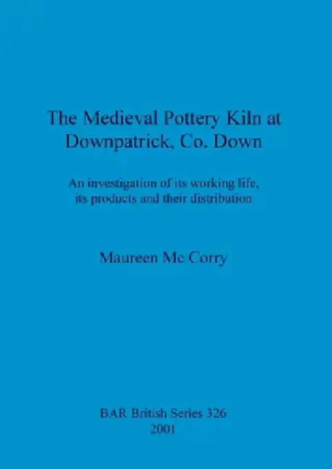 Cover of The Medieval Pottery Kiln at Downpatrick, Co. Down